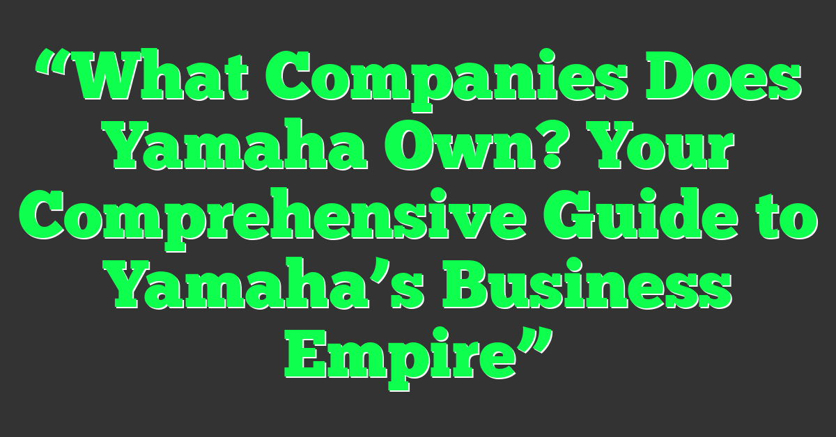 “What Companies Does Yamaha Own? Your Comprehensive Guide to Yamaha’s Business Empire”