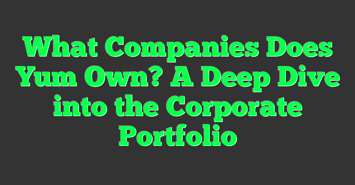 What Companies Does Yum Own? A Deep Dive into the Corporate Portfolio