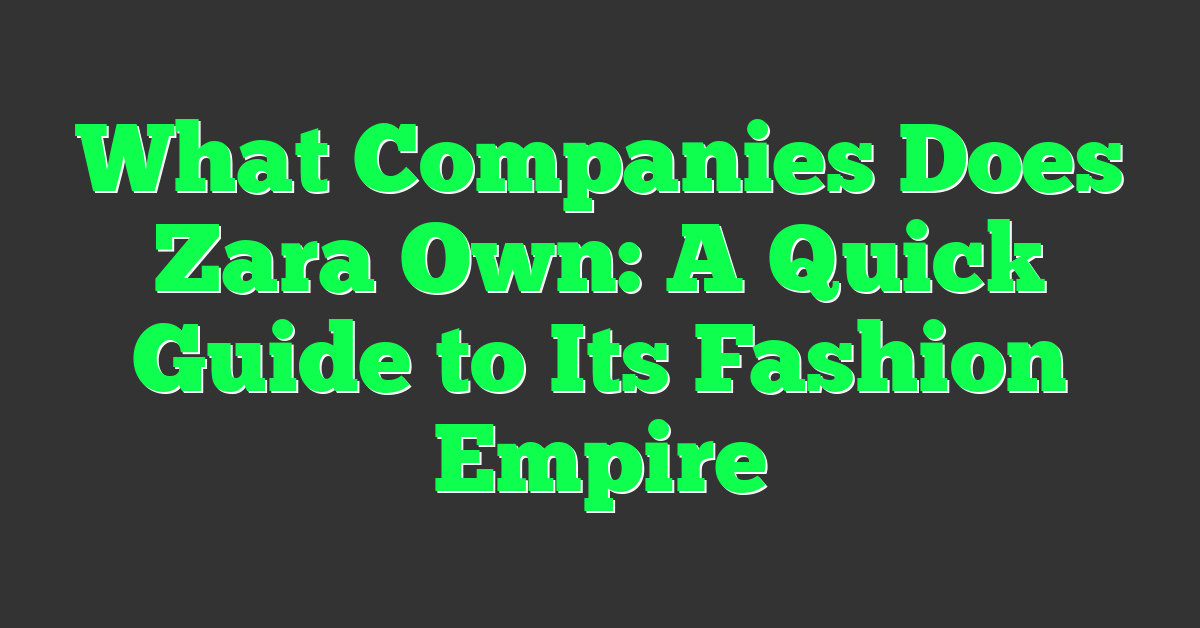 What Companies Does Zara Own: A Quick Guide to Its Fashion Empire