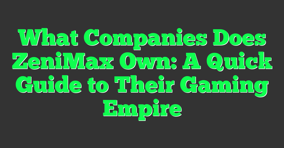 What Companies Does ZeniMax Own: A Quick Guide to Their Gaming Empire