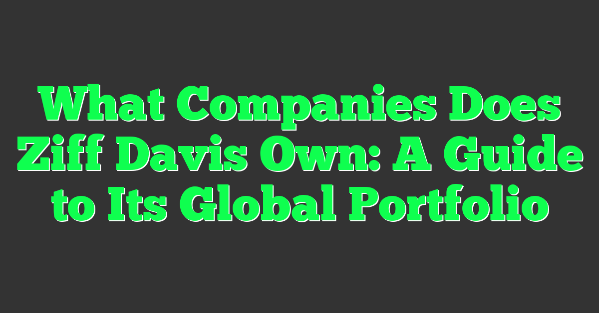 What Companies Does Ziff Davis Own: A Guide to Its Global Portfolio