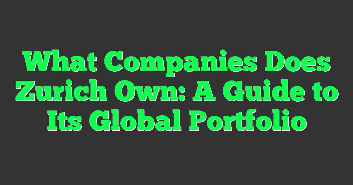 What Companies Does Zurich Own: A Guide to Its Global Portfolio