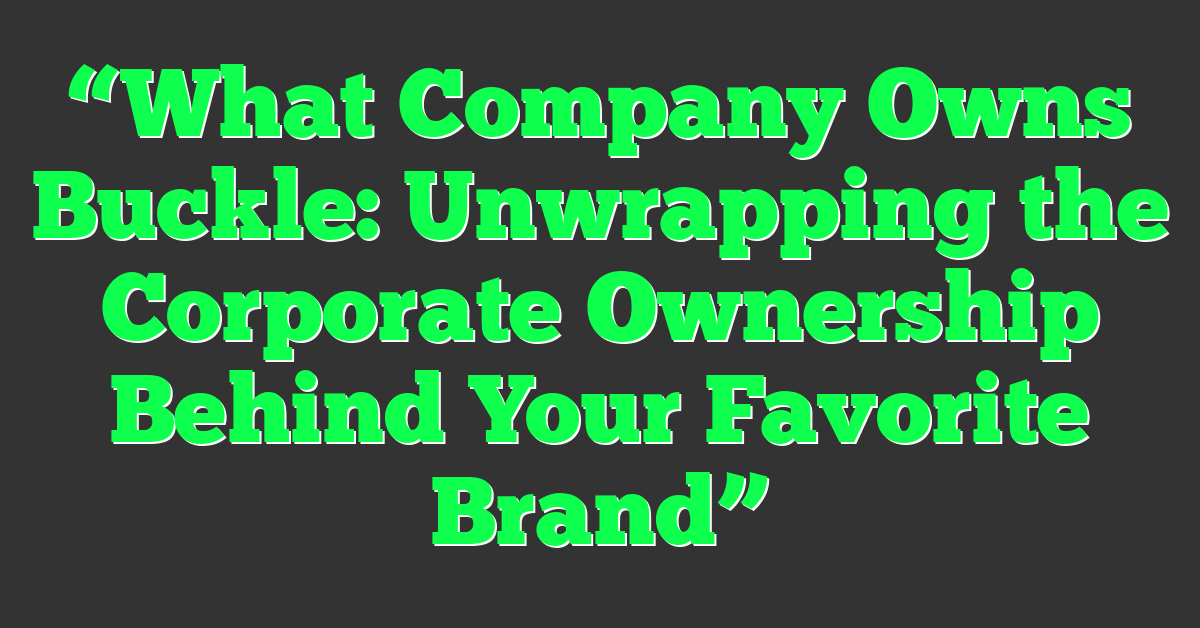 “What Company Owns Buckle: Unwrapping the Corporate Ownership Behind Your Favorite Brand”