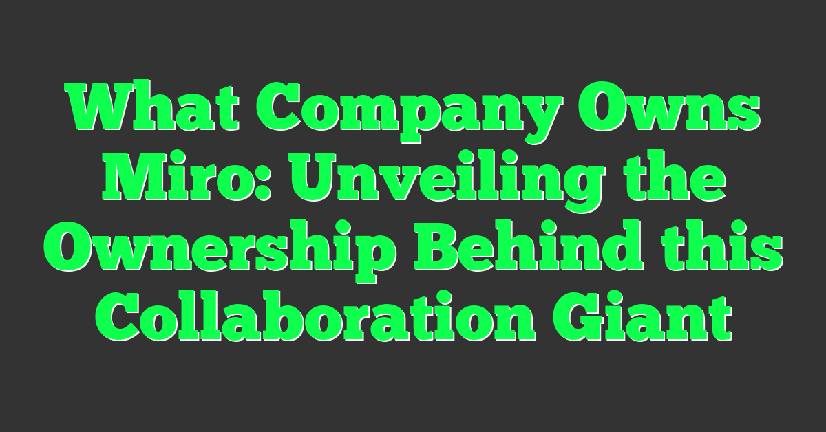 What Company Owns Miro: Unveiling the Ownership Behind this Collaboration Giant