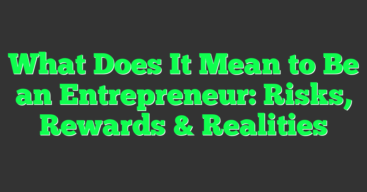 What Does It Mean to Be an Entrepreneur: Risks, Rewards & Realities
