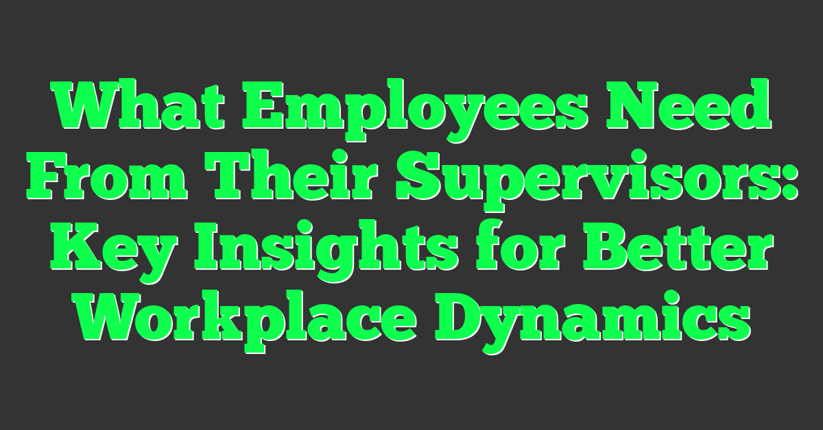 What Employees Need From Their Supervisors: Key Insights for Better Workplace Dynamics