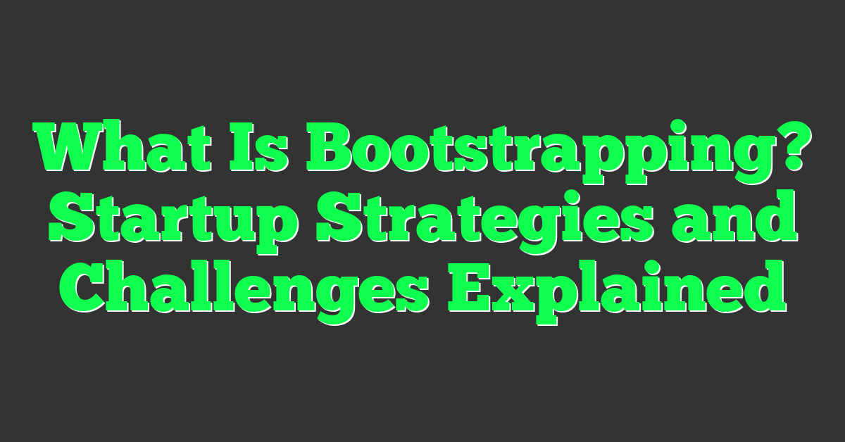 What Is Bootstrapping? Startup Strategies and Challenges Explained