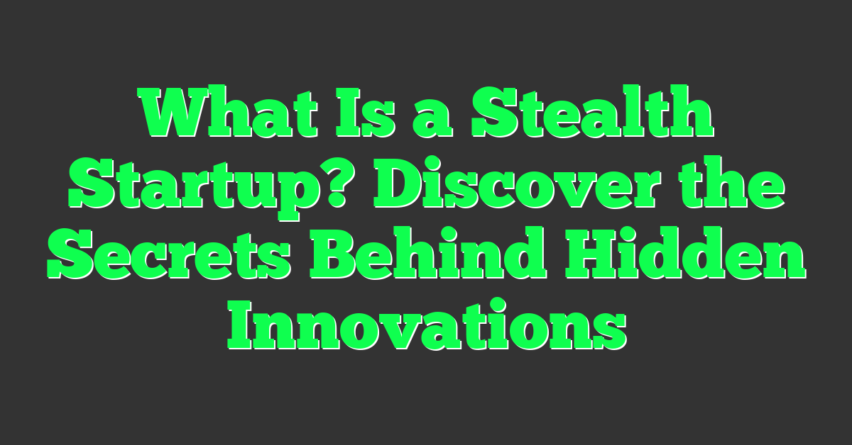 What Is a Stealth Startup? Discover the Secrets Behind Hidden Innovations