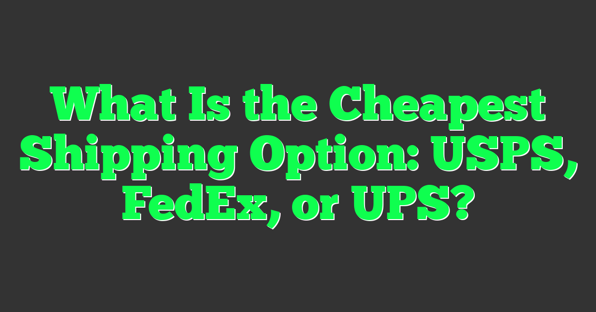 What Is the Cheapest Shipping Option: USPS, FedEx, or UPS?