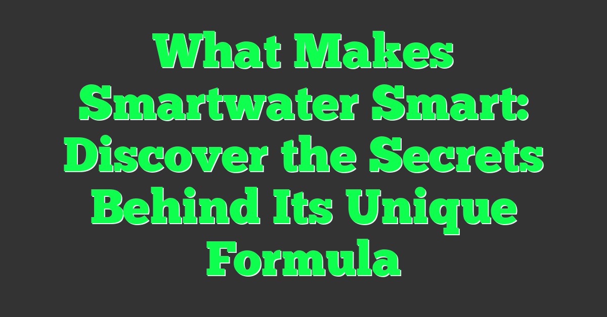 What Makes Smartwater Smart: Discover the Secrets Behind Its Unique Formula