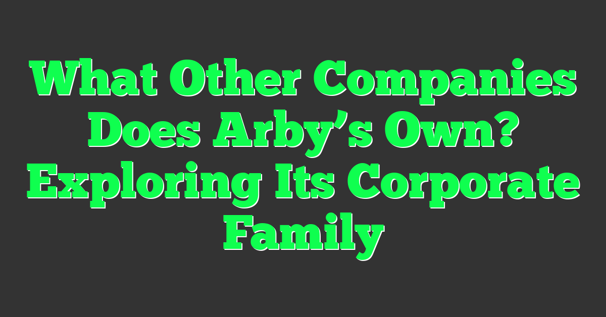 What Other Companies Does Arby’s Own? Exploring Its Corporate Family