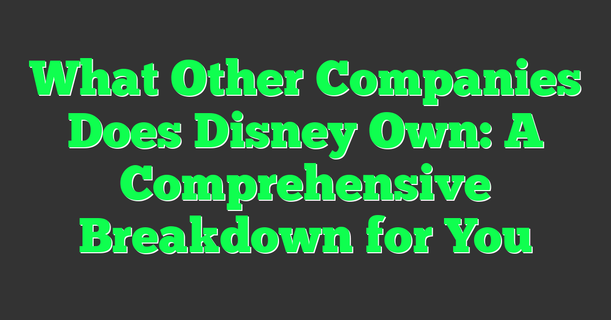 What Other Companies Does Disney Own: A Comprehensive Breakdown for You