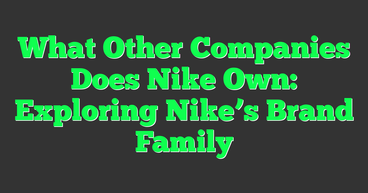 What Other Companies Does Nike Own: Exploring Nike’s Brand Family