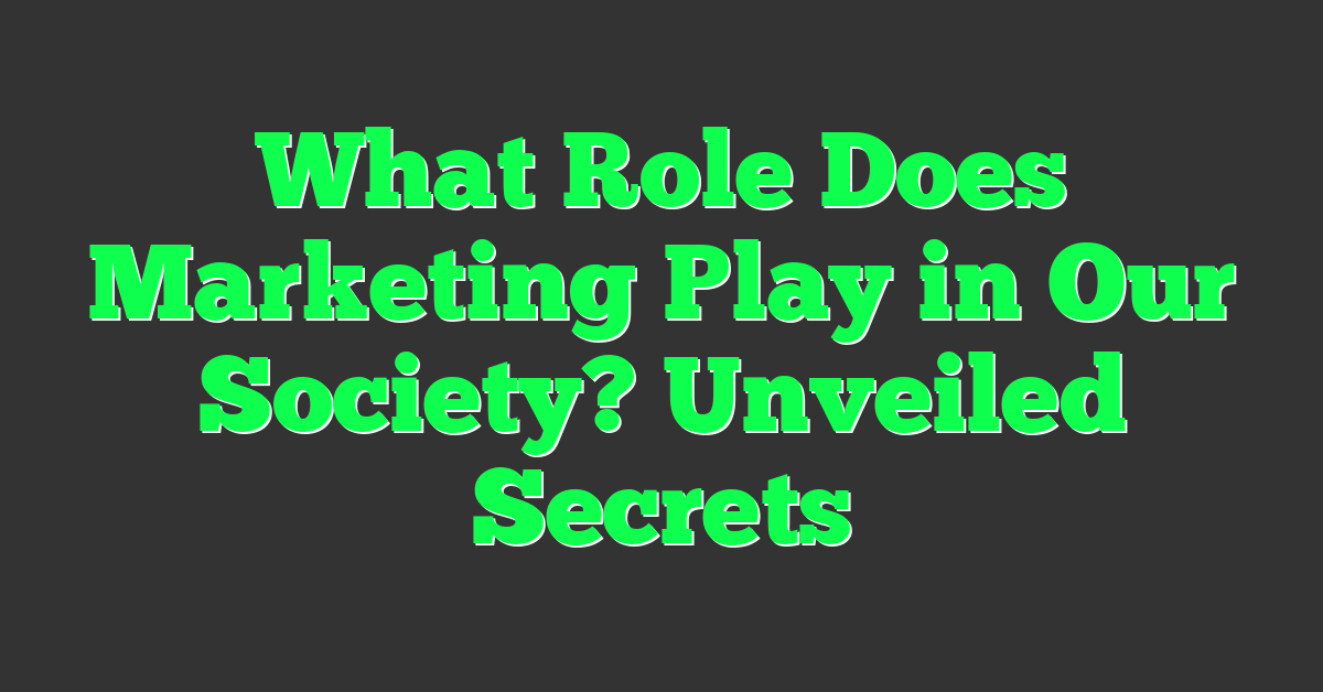 What Role Does Marketing Play in Our Society? Unveiled Secrets