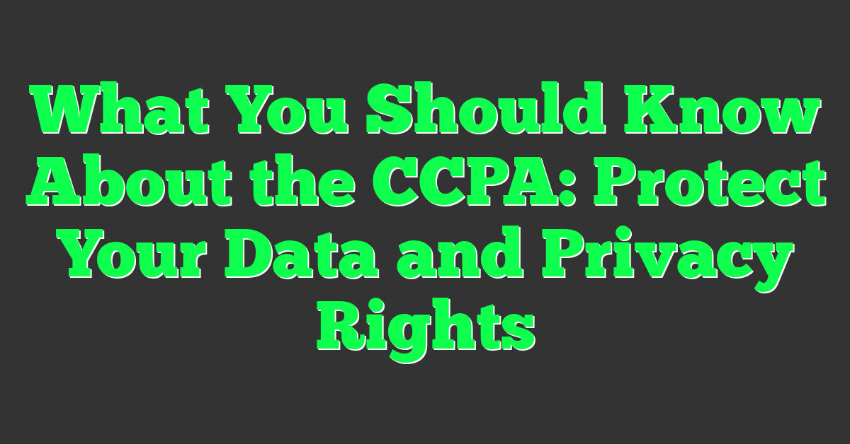 What You Should Know About the CCPA: Protect Your Data and Privacy Rights