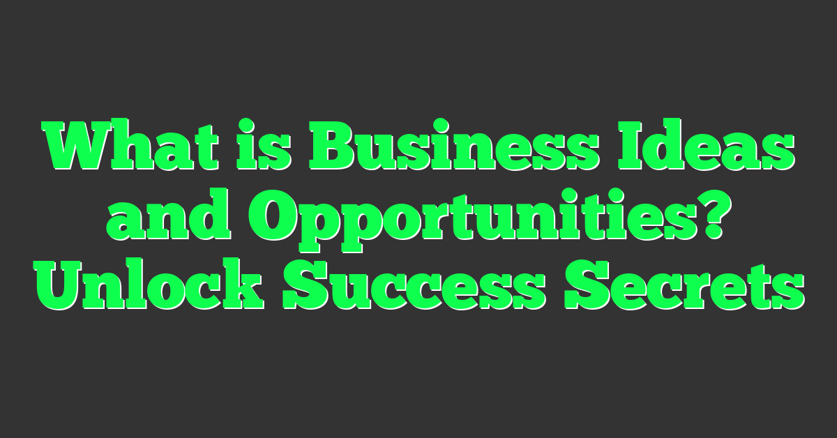 What is Business Ideas and Opportunities? Unlock Success Secrets