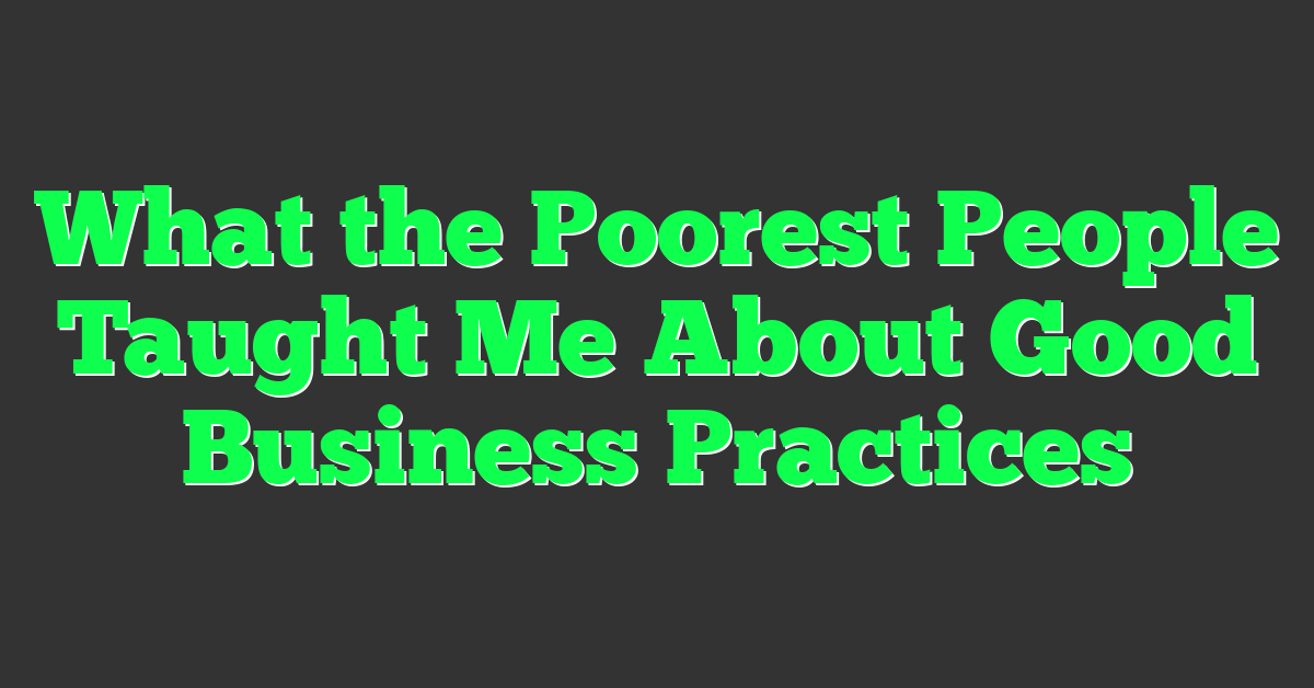 What the Poorest People Taught Me About Good Business Practices