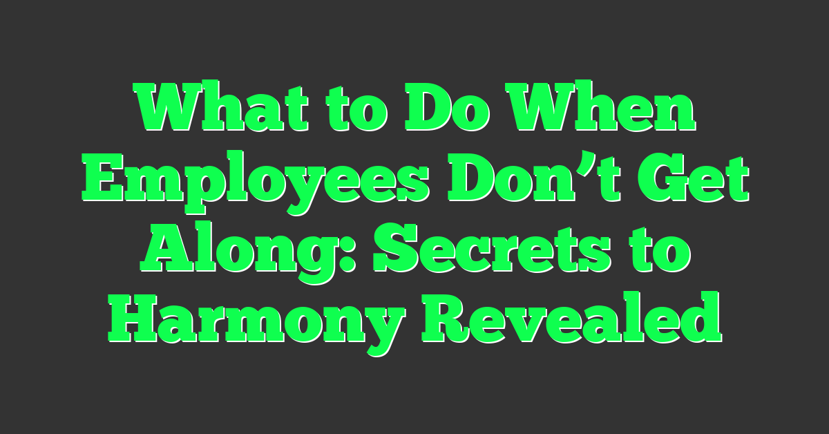 What to Do When Employees Don’t Get Along: Secrets to Harmony Revealed