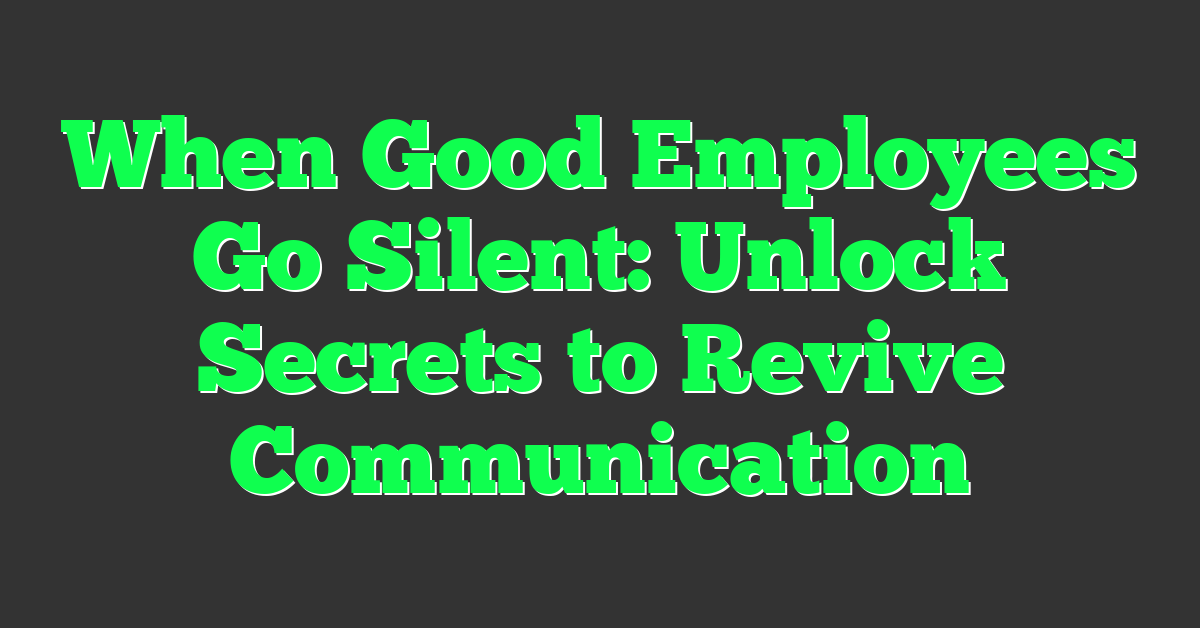 When Good Employees Go Silent: Unlock Secrets to Revive Communication