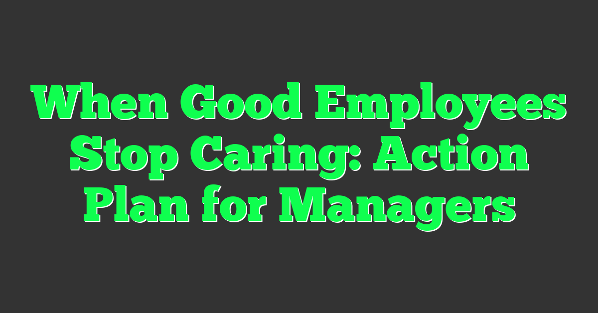 When Good Employees Stop Caring: Action Plan for Managers