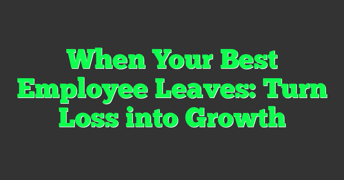When Your Best Employee Leaves: Turn Loss into Growth
