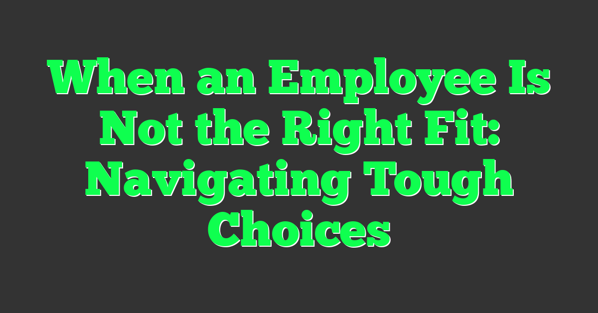 When an Employee Is Not the Right Fit: Navigating Tough Choices