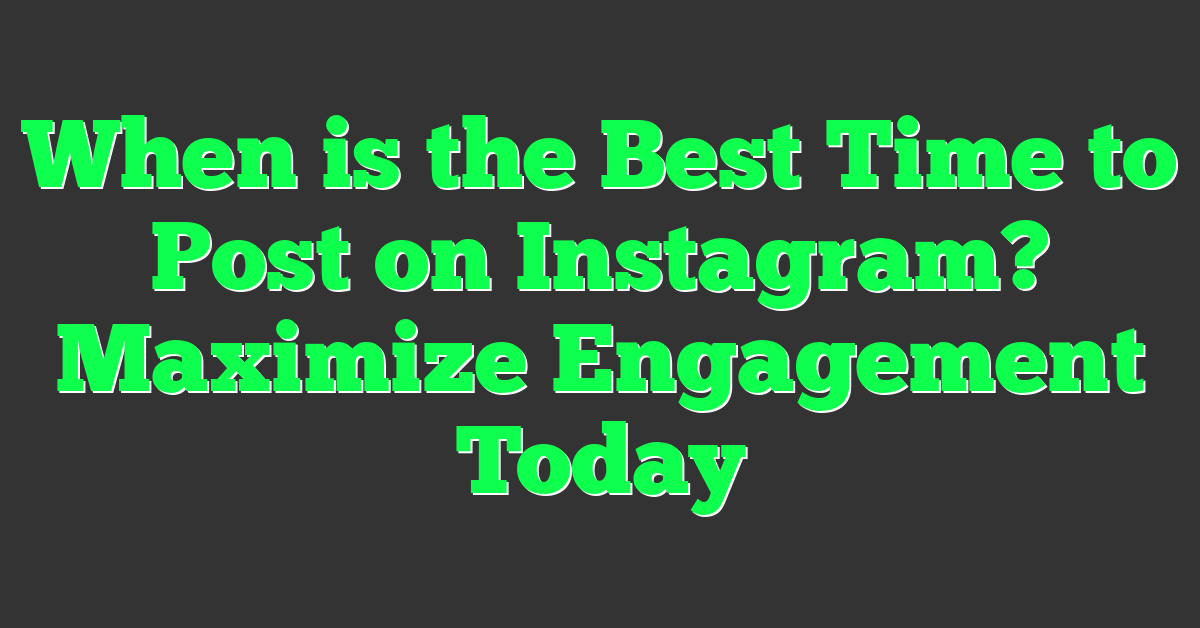 When is the Best Time to Post on Instagram? Maximize Engagement Today