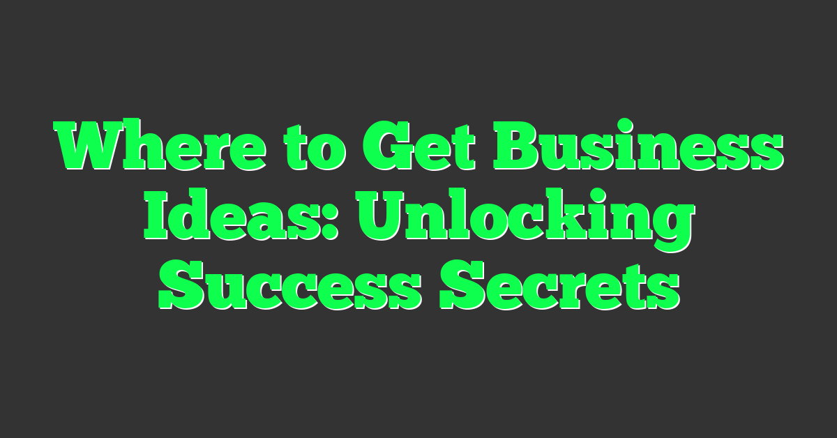 Where to Get Business Ideas: Unlocking Success Secrets