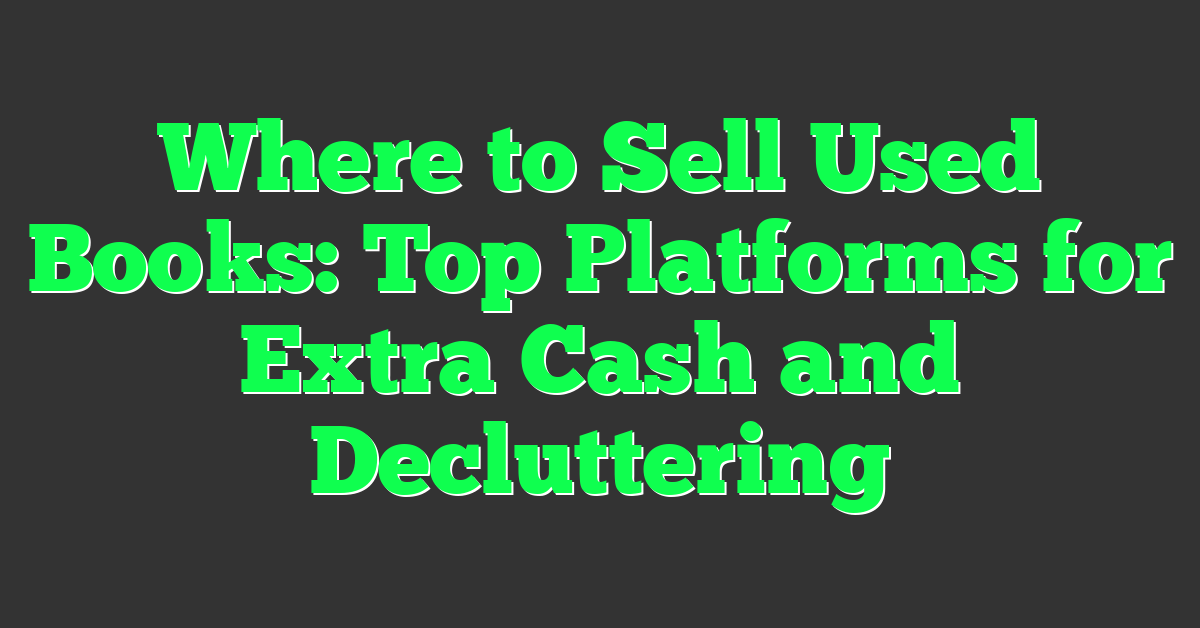 Where to Sell Used Books: Top Platforms for Extra Cash and Decluttering