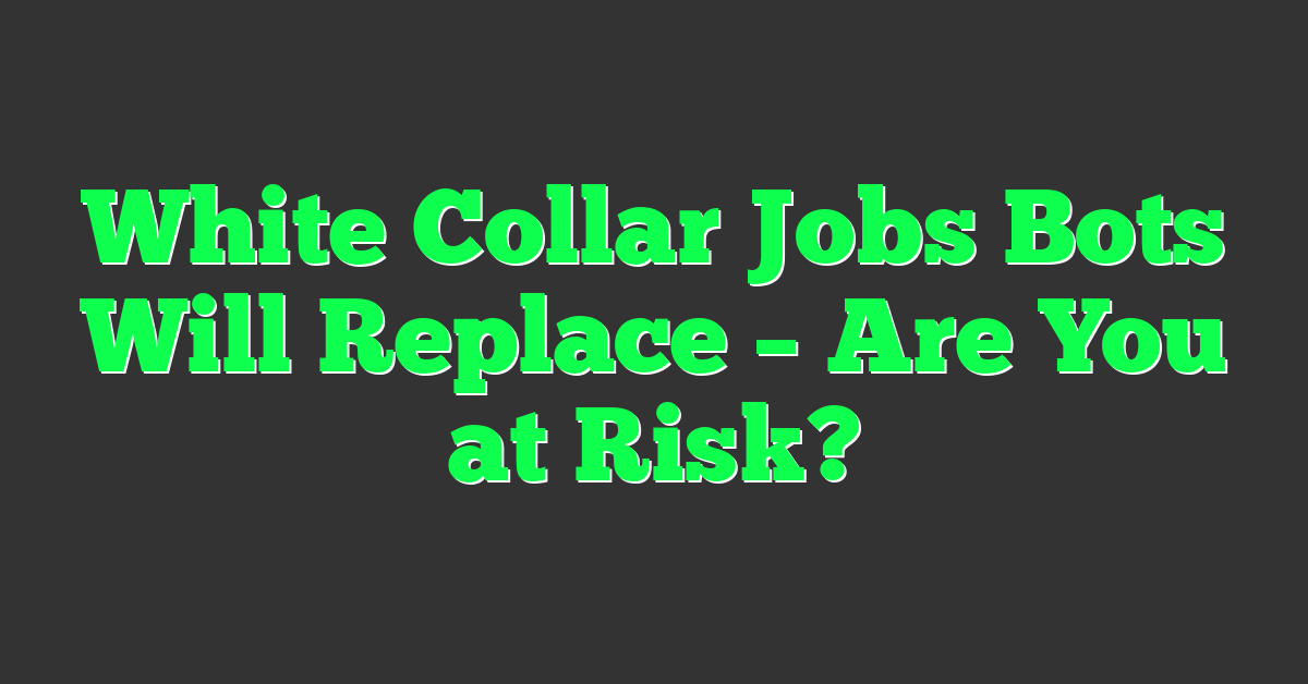 White Collar Jobs Bots Will Replace – Are You at Risk?