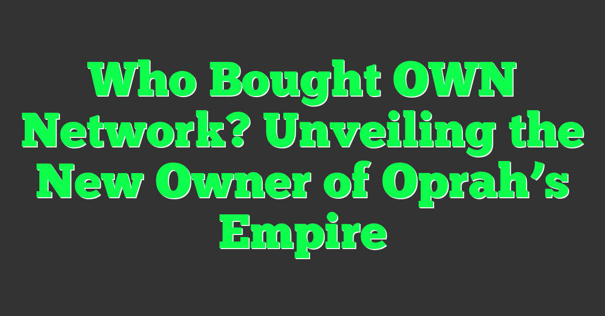 Who Bought OWN Network? Unveiling the New Owner of Oprah’s Empire