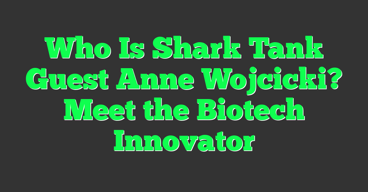 Who Is Shark Tank Guest Anne Wojcicki? Meet the Biotech Innovator