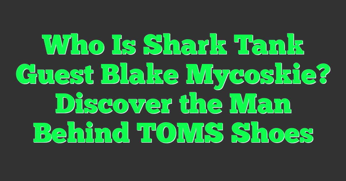 Who Is Shark Tank Guest Blake Mycoskie? Discover the Man Behind TOMS Shoes