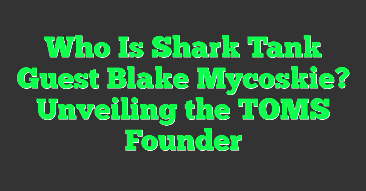 Who Is Shark Tank Guest Blake Mycoskie? Unveiling the TOMS Founder