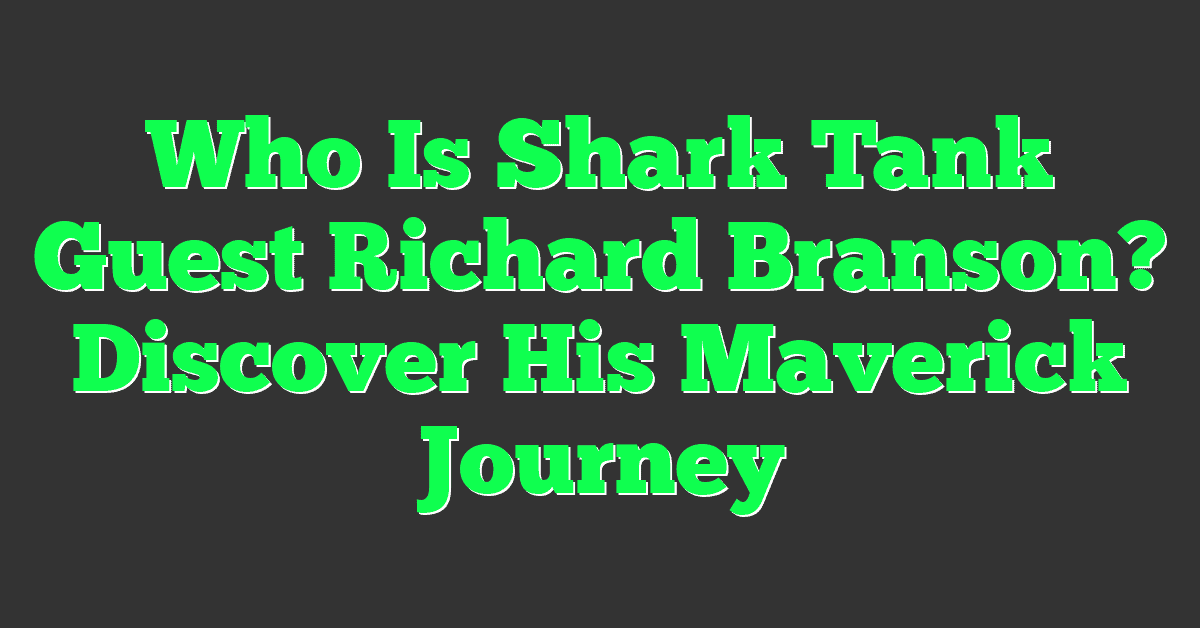 Who Is Shark Tank Guest Richard Branson? Discover His Maverick Journey