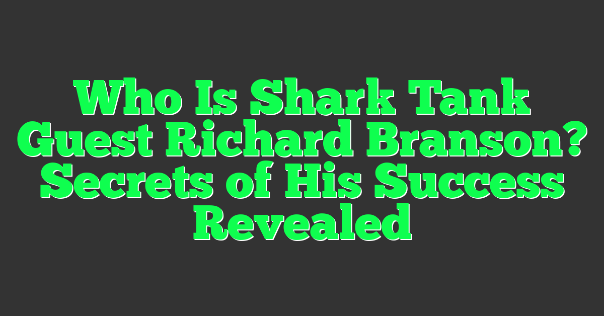 Who Is Shark Tank Guest Richard Branson? Secrets of His Success Revealed