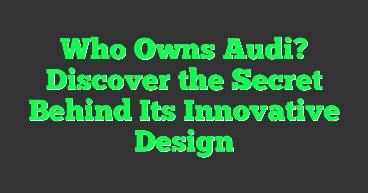 Who Owns Audi? Discover the Secret Behind Its Innovative Design