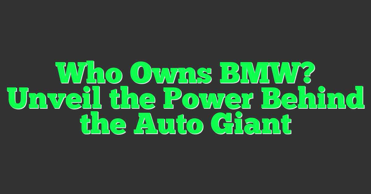 Who Owns BMW? Unveil the Power Behind the Auto Giant