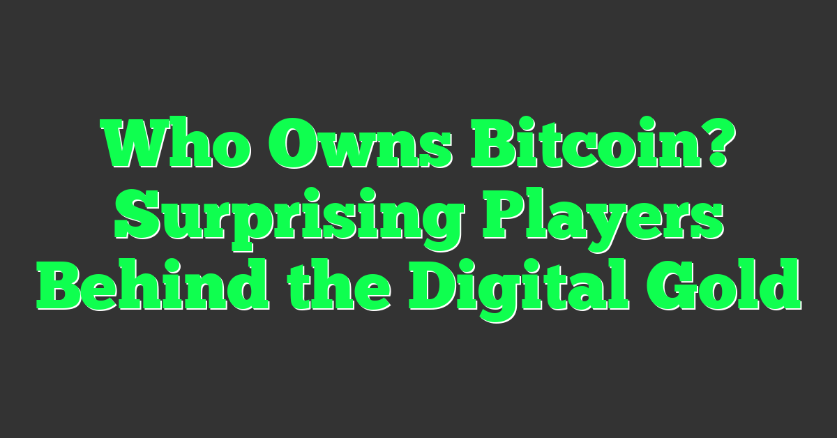 Who Owns Bitcoin? Surprising Players Behind the Digital Gold