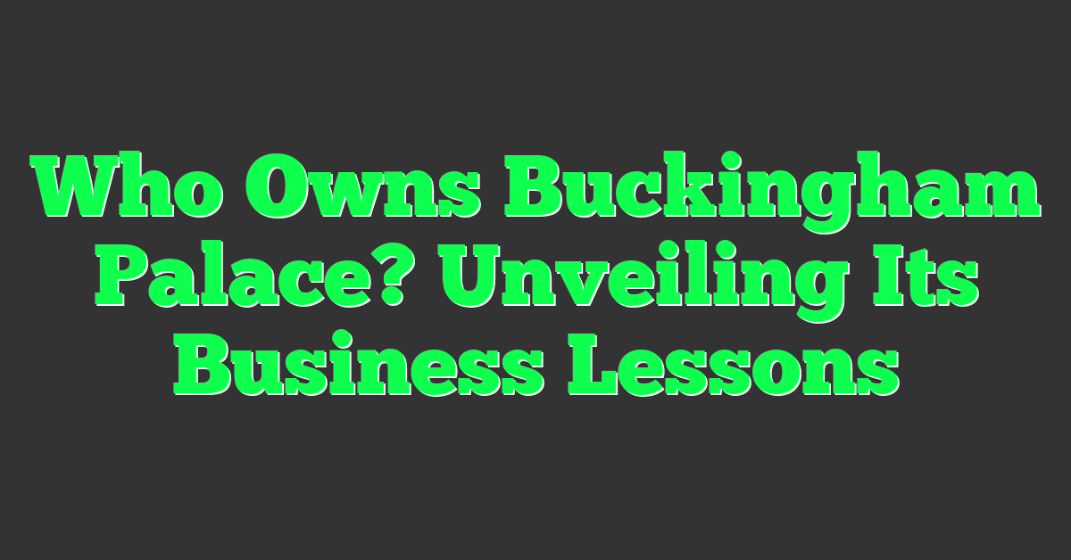 Who Owns Buckingham Palace? Unveiling Its Business Lessons