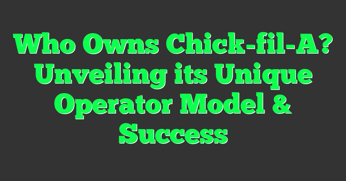 Who Owns Chick-fil-A? Unveiling its Unique Operator Model & Success