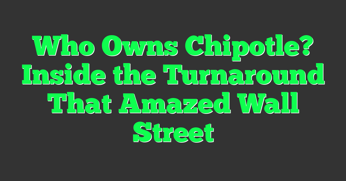 Who Owns Chipotle? Inside the Turnaround That Amazed Wall Street