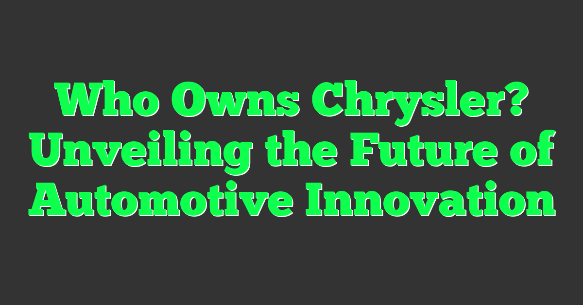 Who Owns Chrysler? Unveiling the Future of Automotive Innovation