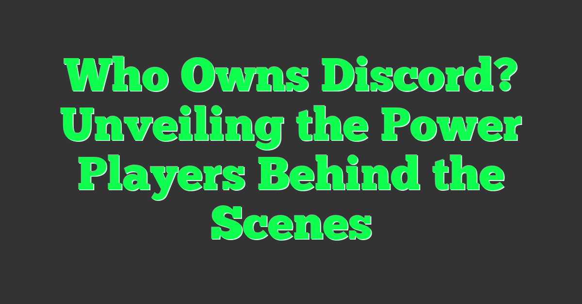 Who Owns Discord? Unveiling the Power Players Behind the Scenes