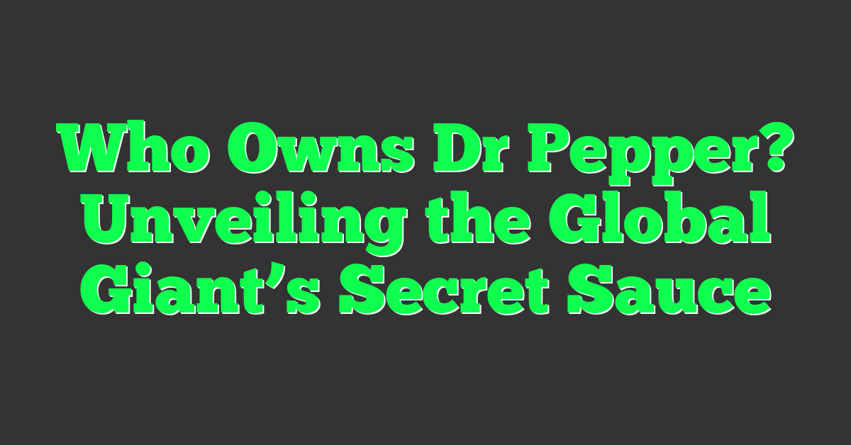 Who Owns Dr Pepper? Unveiling the Global Giant’s Secret Sauce