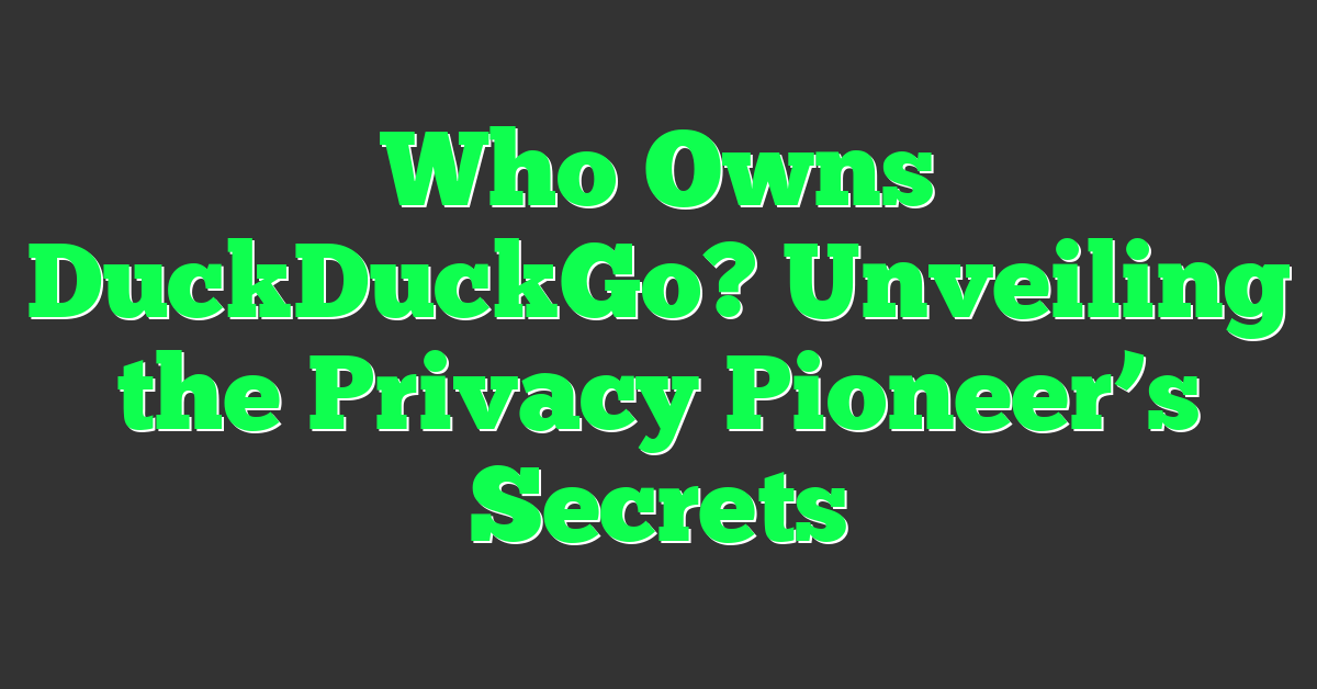 Who Owns DuckDuckGo? Unveiling the Privacy Pioneer’s Secrets