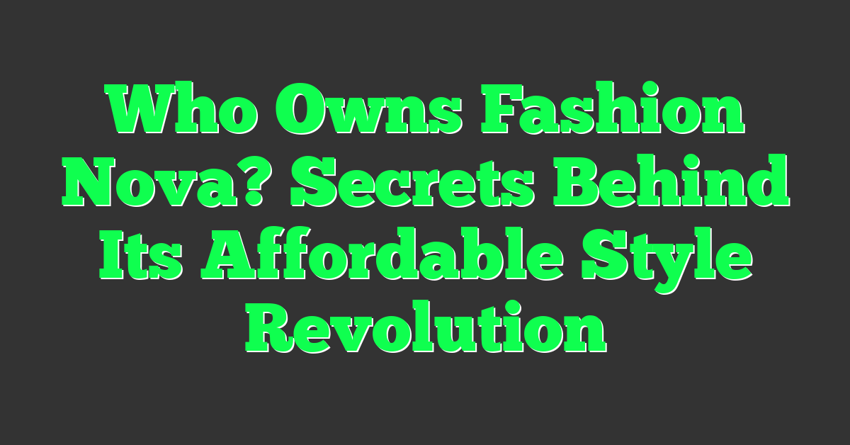 Who Owns Fashion Nova? Secrets Behind Its Affordable Style Revolution