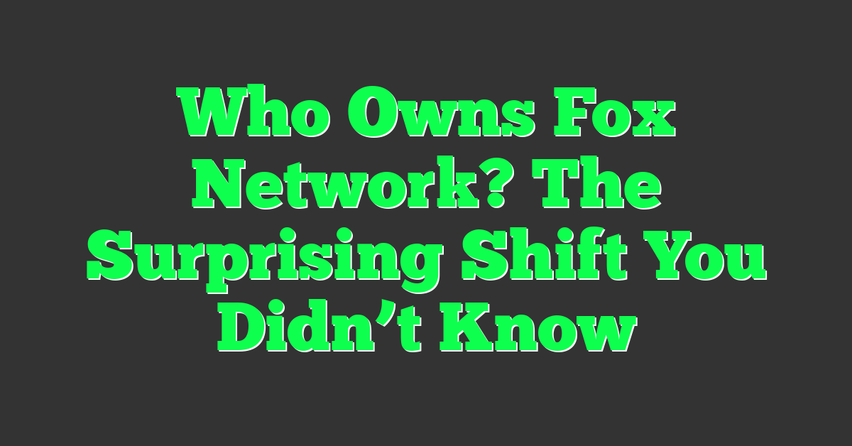 Who Owns Fox Network? The Surprising Shift You Didn’t Know