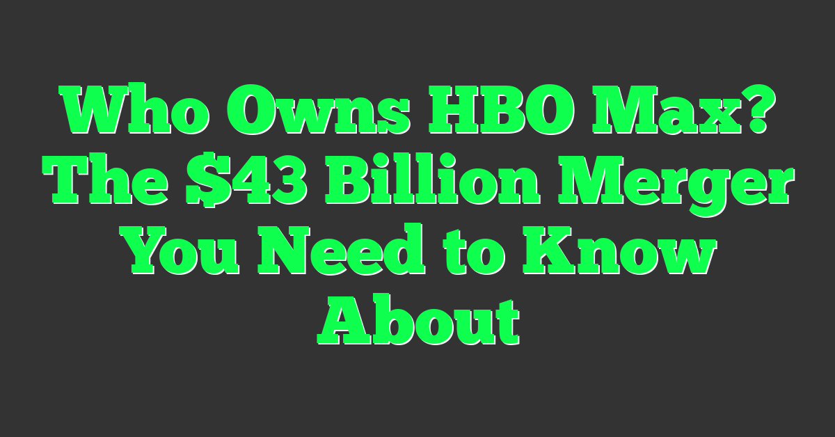 Who Owns HBO Max? The $43 Billion Merger You Need to Know About