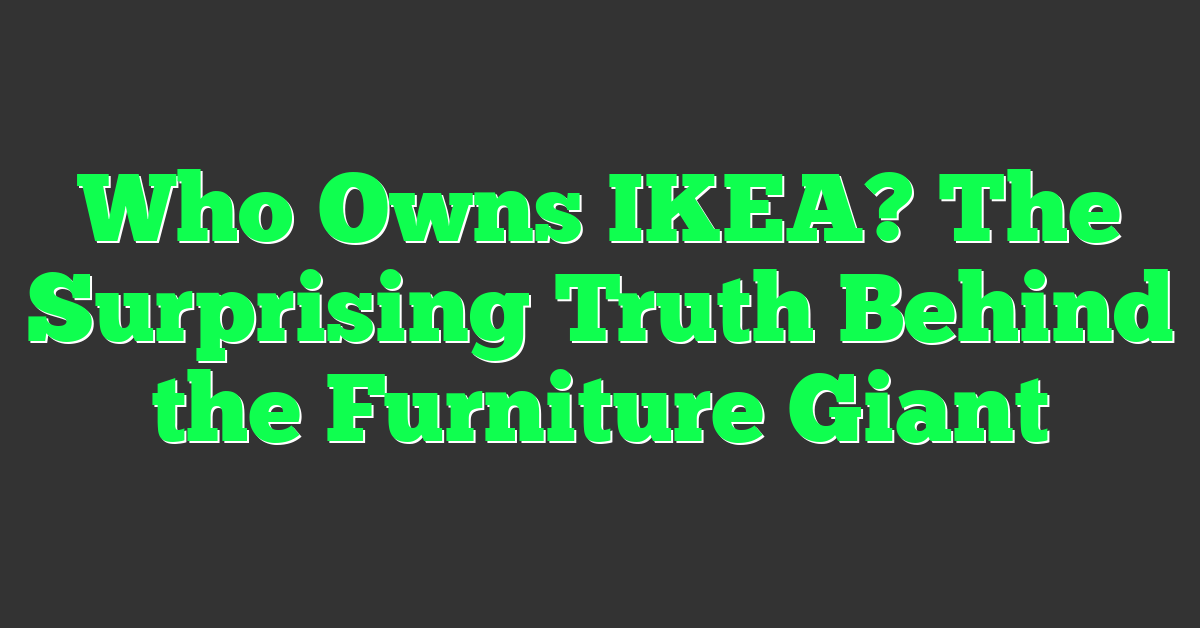 Who Owns IKEA? The Surprising Truth Behind the Furniture Giant